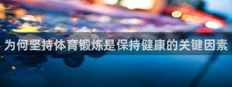 为何坚持体育锻炼是保持健康的关键因素